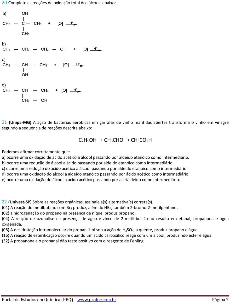 ocorre uma oxidação de ácido acético a álcool passando por aldeído etanóico como intermediário. b) ocorre uma redução de álcool a ácido passando por aldeído etanóico como intermediário.