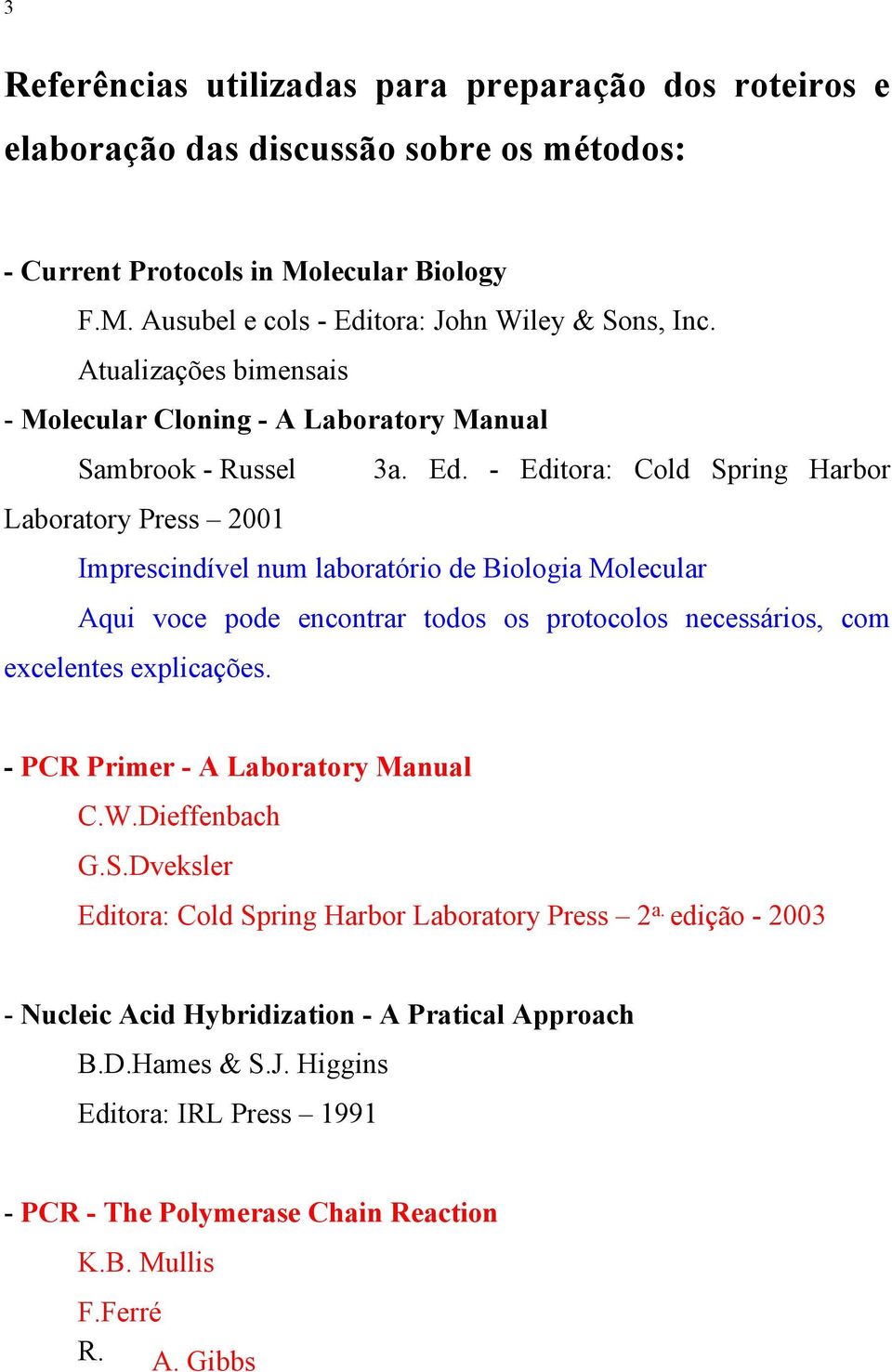 - Editora: Cold Spring Harbor Laboratory Press 2001 Imprescindível num laboratório de Biologia Molecular Aqui voce pode encontrar todos os protocolos necessários, com excelentes explicações.