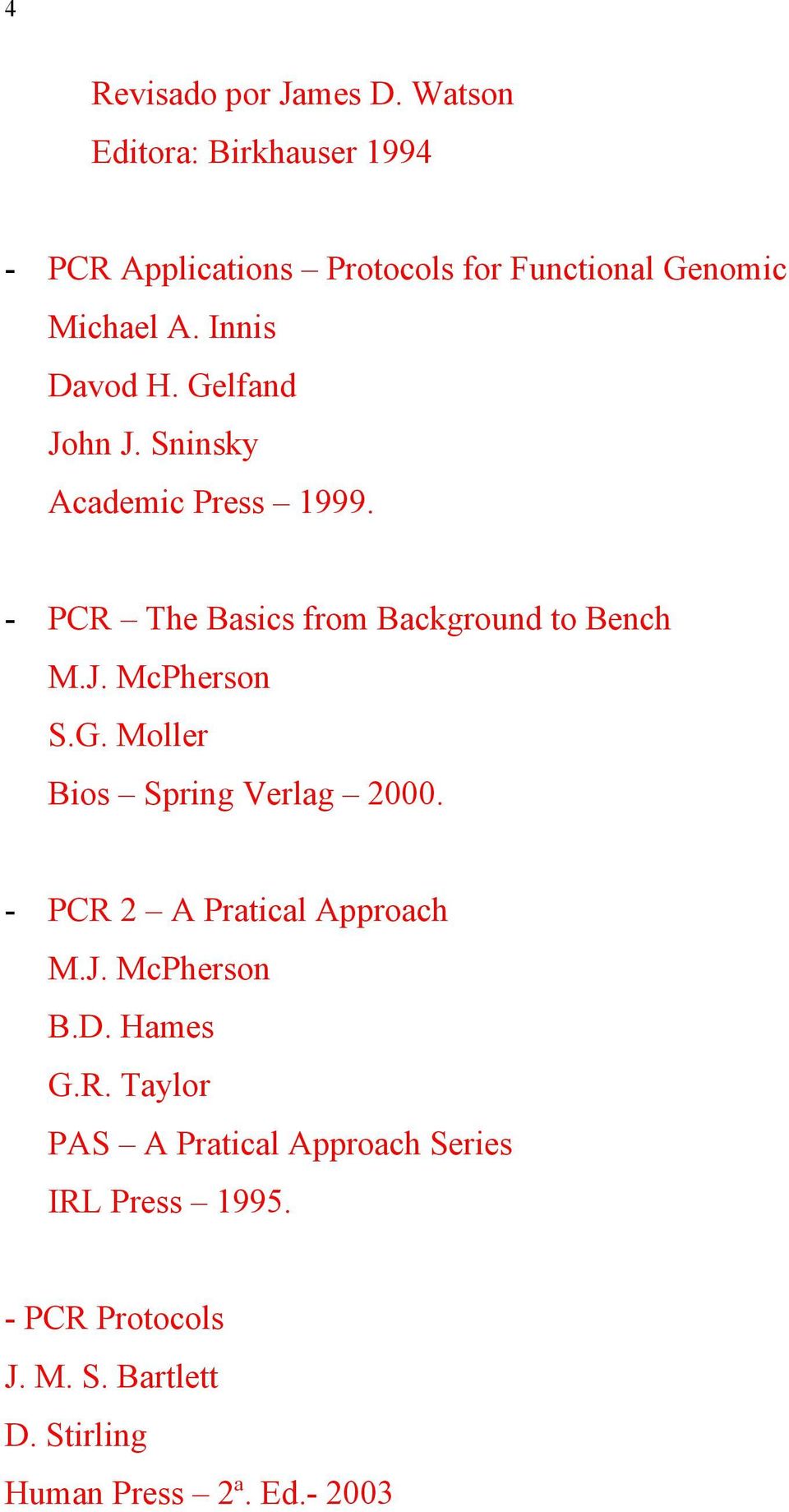 Gelfand John J. Sninsky Academic Press 1999. - PCR The Basics from Background to Bench M.J. McPherson S.G. Moller Bios Spring Verlag 2000.
