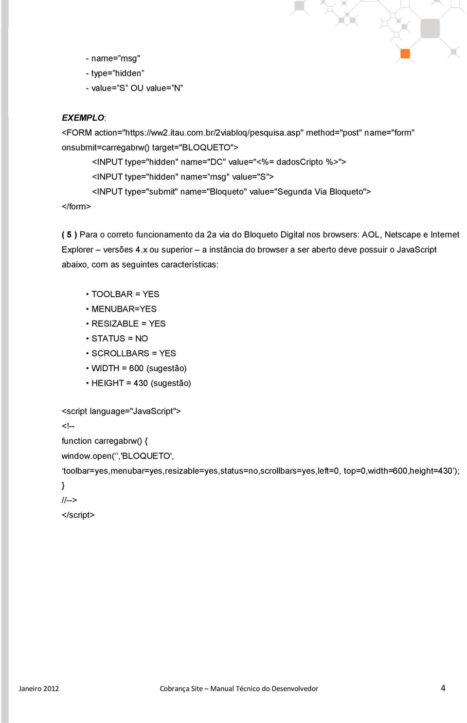 name="bloqueto" value="segunda Via Bloqueto"> </form> ( 5 ) Para o correto funcionamento da 2a via do Bloqueto Digital nos browsers: AOL, Netscape e Internet Explorer versões 4.