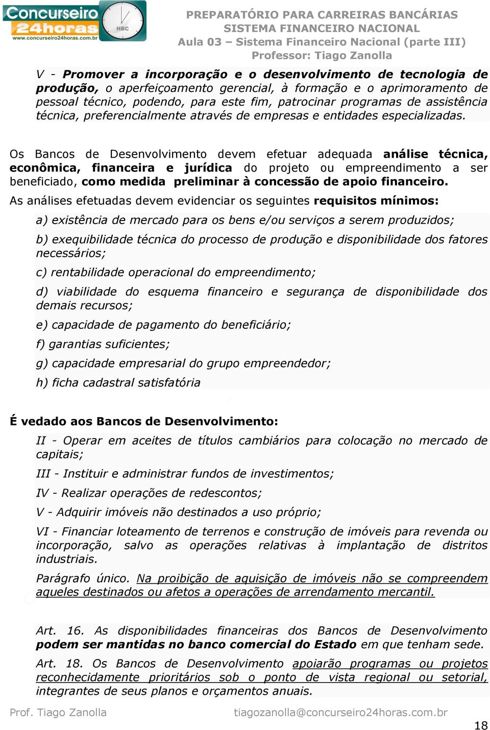 Os Bancos de Desenvolvimento devem efetuar adequada análise técnica, econômica, financeira e jurídica do projeto ou empreendimento a ser beneficiado, como medida preliminar à concessão de apoio