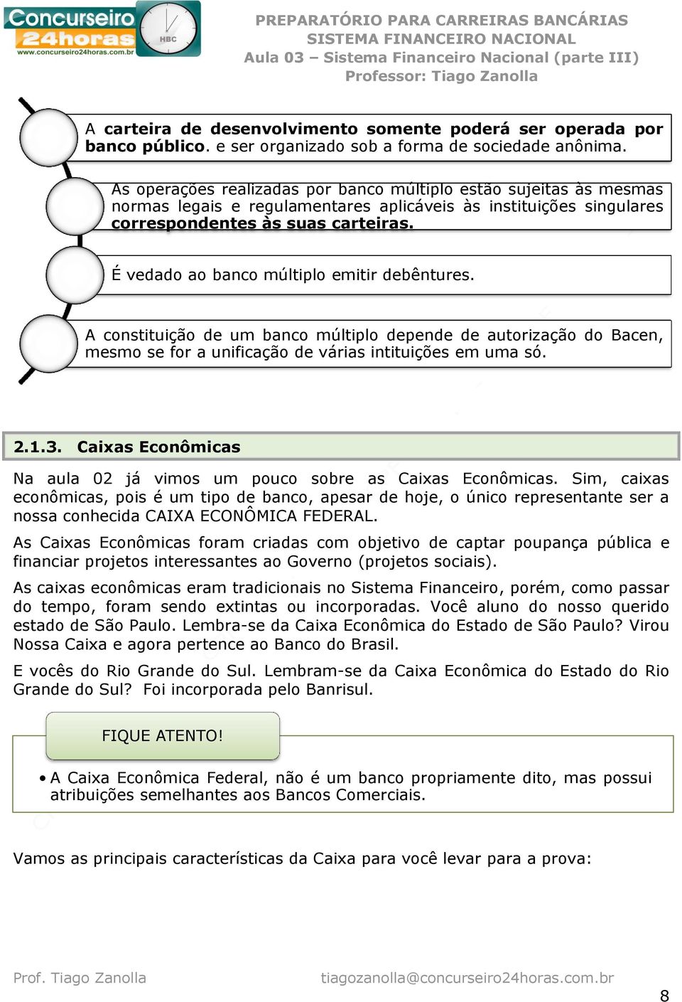 É vedado ao banco múltiplo emitir debêntures. A constituição de um banco múltiplo depende de autorização do Bacen, mesmo se for a unificação de várias intituições em uma só. 2.1.3.