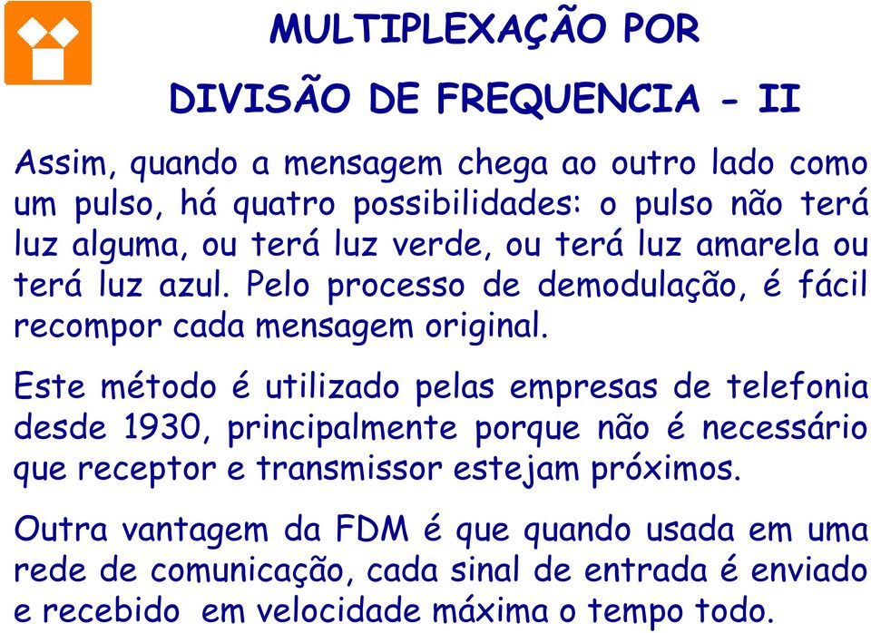 Este método é utilizado pelas empresas de telefonia desde 1930, principalmente porque não é necessário que receptor e transmissor estejam