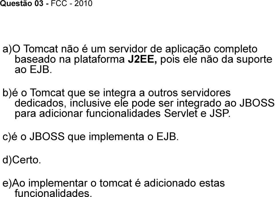 b)é o Tomcat que se integra a outros servidores dedicados, inclusive ele pode ser integrado ao