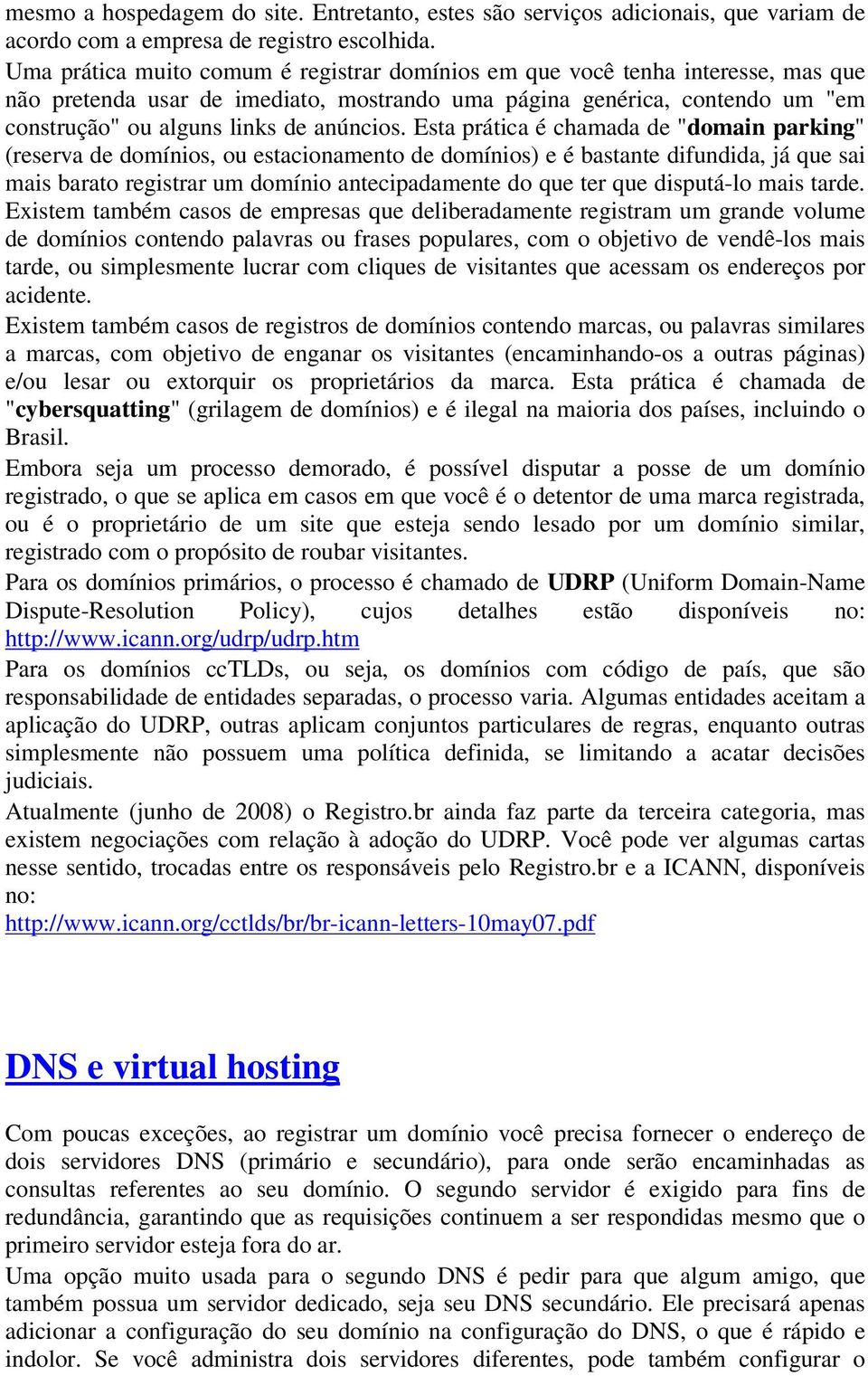 Esta prática é chamada de "domain parking" (reserva de domínios, ou estacionamento de domínios) e é bastante difundida, já que sai mais barato registrar um domínio antecipadamente do que ter que