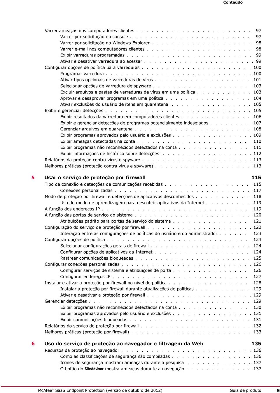 ..................... 99 Configurar opções de política para varreduras...................... 100 Programar varredura............................. 100 Ativar tipos opcionais de varreduras de vírus.