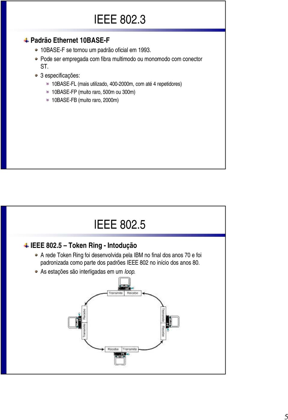 3 especificações: 10BASE-FL (mais utilizado, 400-2000m, com até 4 repetidores) 10BASE-FP (muito raro, 500m ou 300m) 10BASE-FB