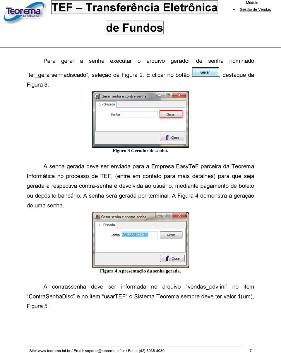 devolvida ao usuário, mediante pagamento de boleto ou depósito bancário. A senha será gerada por terminal. A Figura 4 demonstra a geração de uma senha. Figura 4 Apresentação da senha gerada.