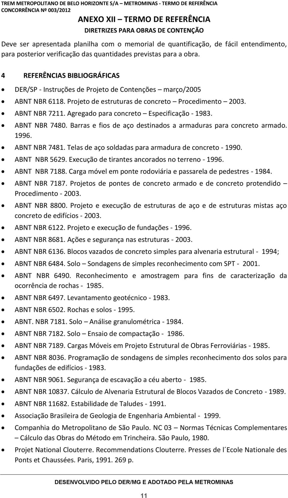 Agregado para concreto Especificação - 1983. ABNT NBR 7480. Barras e fios de aço destinados a armaduras para concreto armado. 1996. ABNT NBR 7481.