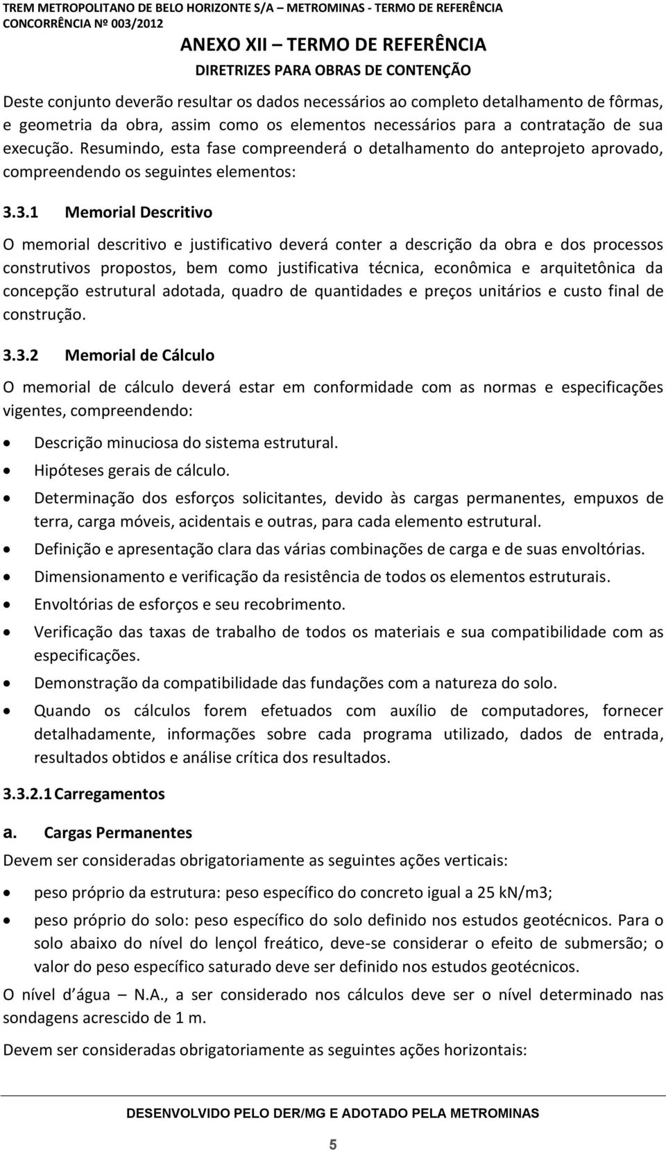 3.1 Memorial Descritivo O memorial descritivo e justificativo deverá conter a descrição da obra e dos processos construtivos propostos, bem como justificativa técnica, econômica e arquitetônica da