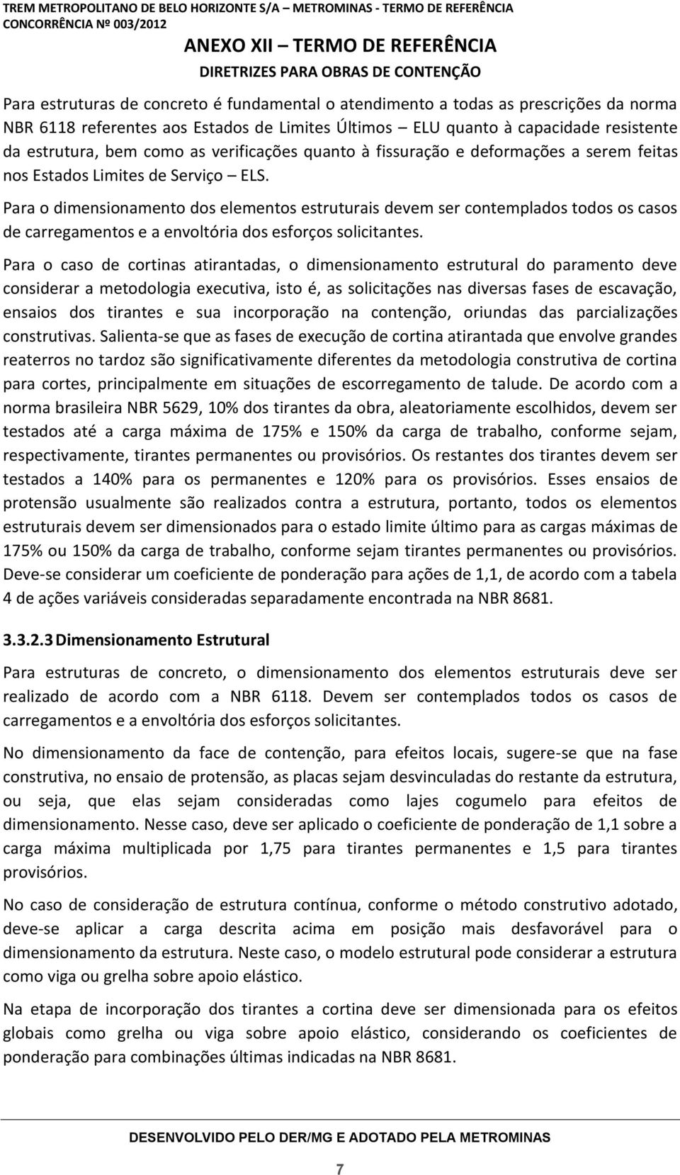 Para o dimensionamento dos elementos estruturais devem ser contemplados todos os casos de carregamentos e a envoltória dos esforços solicitantes.