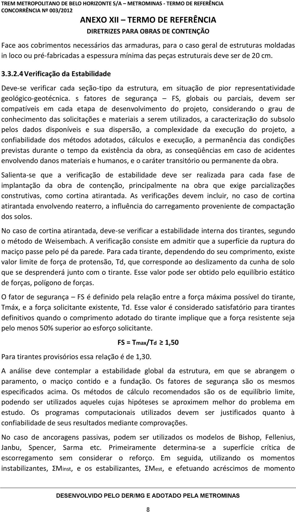 s fatores de segurança FS, globais ou parciais, devem ser compatíveis em cada etapa de desenvolvimento do projeto, considerando o grau de conhecimento das solicitações e materiais a serem utilizados,