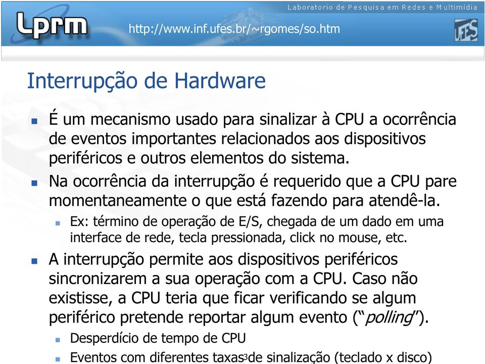 Ex: término de operação de E/S, chegada de um dado em uma interface de rede, tecla pressionada, click no mouse, etc.