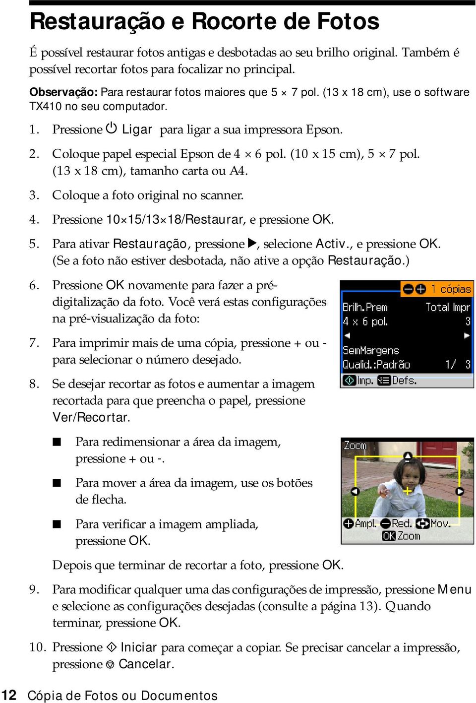 Coloque papel especial Epson de 4 6 pol. (10 x 15 cm), 5 7 pol. (13 x 18 cm), tamanho carta ou A4. 3. Coloque a foto original no scanner. 4. Pressione 10 15/13 18/Restaurar, e pressione OK. 5. Para ativar Restauração, pressione r, selecione Activ.