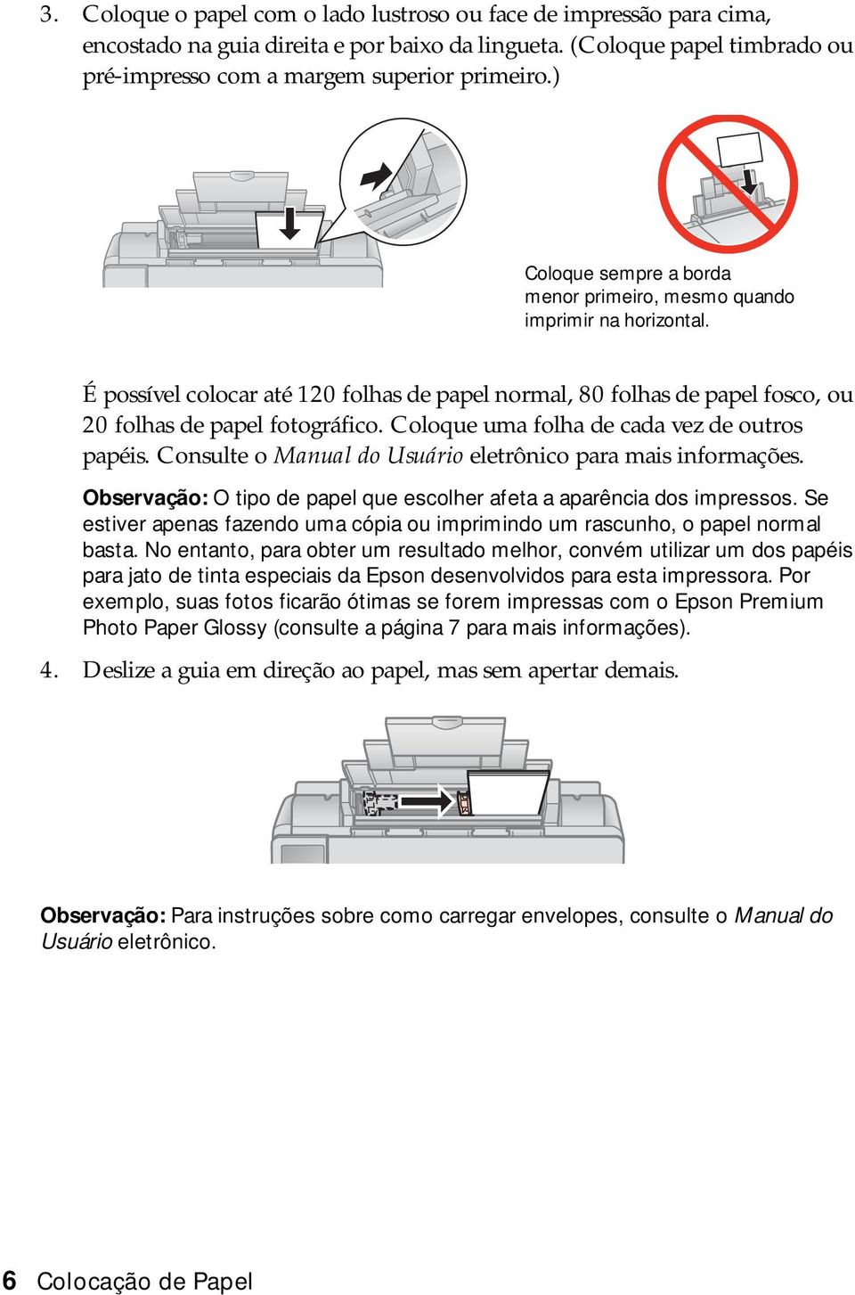 Coloque uma folha de cada vez de outros papéis. Consulte o Manual do Usuário eletrônico para mais informações. Observação: O tipo de papel que escolher afeta a aparência dos impressos.