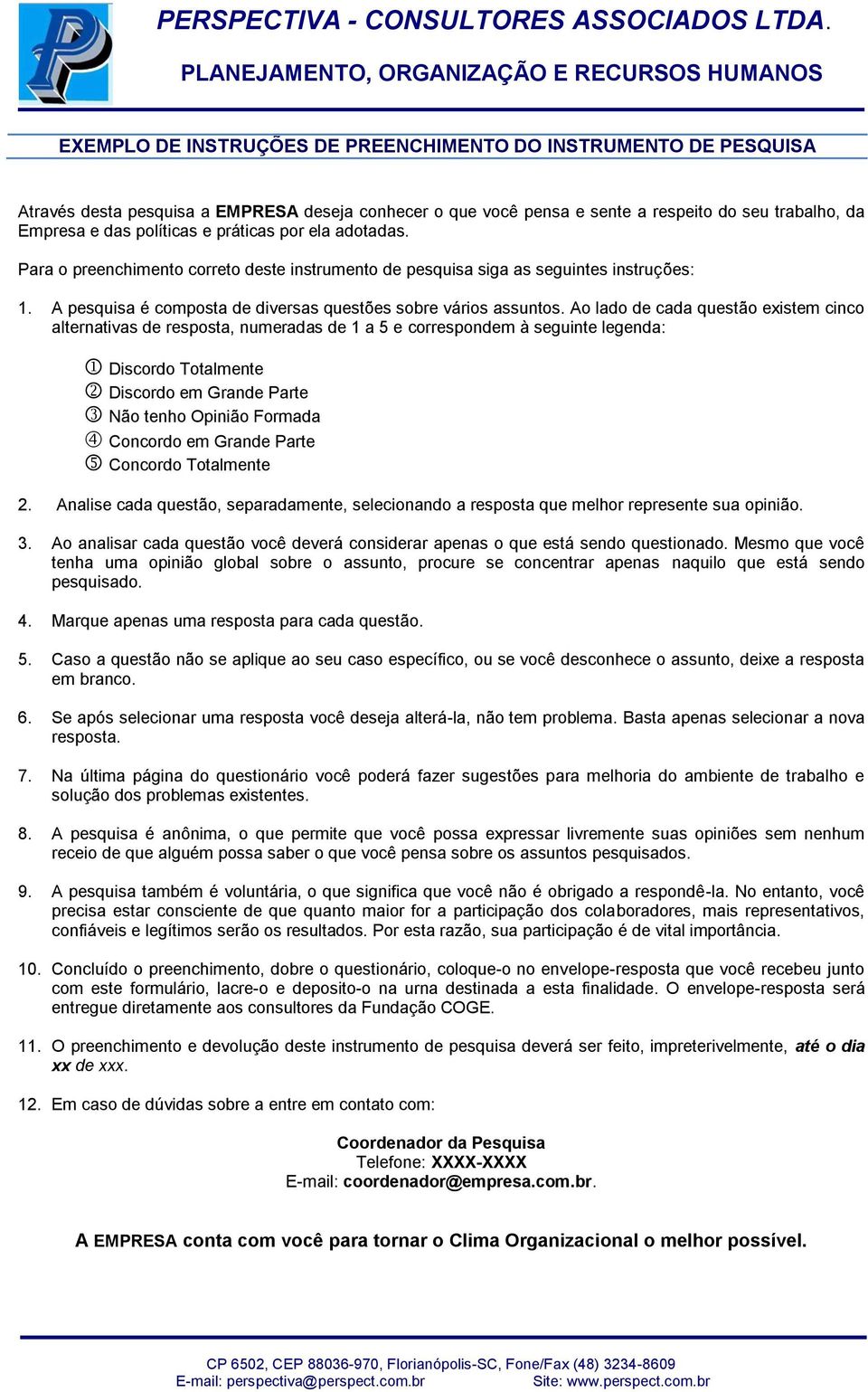 Ao lado de cada questão existem cinco alternativas de resposta, numeradas de 1 a 5 e correspondem à seguinte legenda: Discordo Totalmente Discordo em Grande Parte Não tenho Opinião Formada Concordo