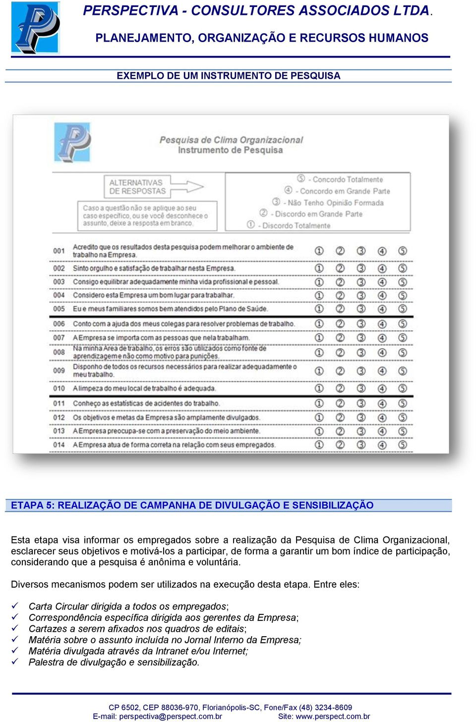 Diversos mecanismos podem ser utilizados na execução desta etapa.