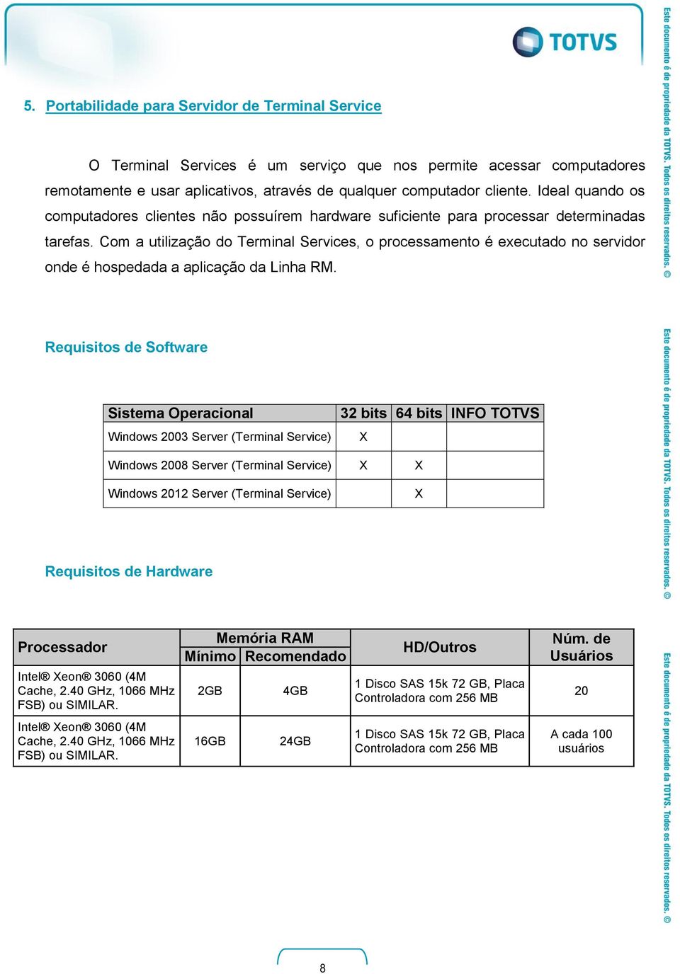 Com a utilização do Terminal Services, o processamento é executado no servidor onde é hospedada a aplicação da Linha RM.