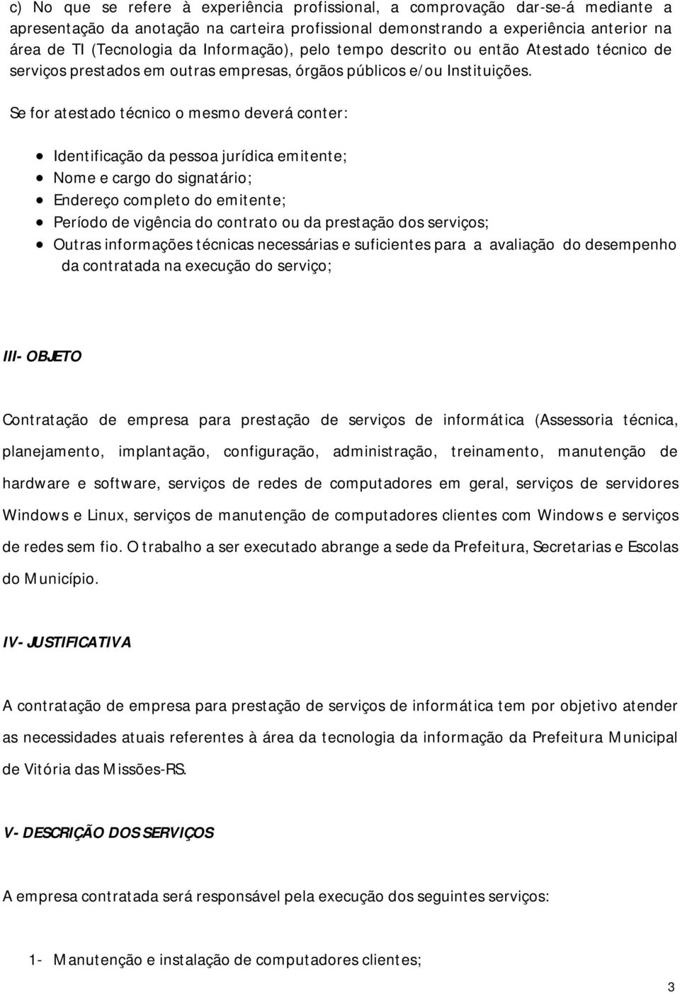 Se for atestado técnico o mesmo deverá conter: Identificação da pessoa jurídica emitente; Nome e cargo do signatário; Endereço completo do emitente; Período de vigência do contrato ou da prestação