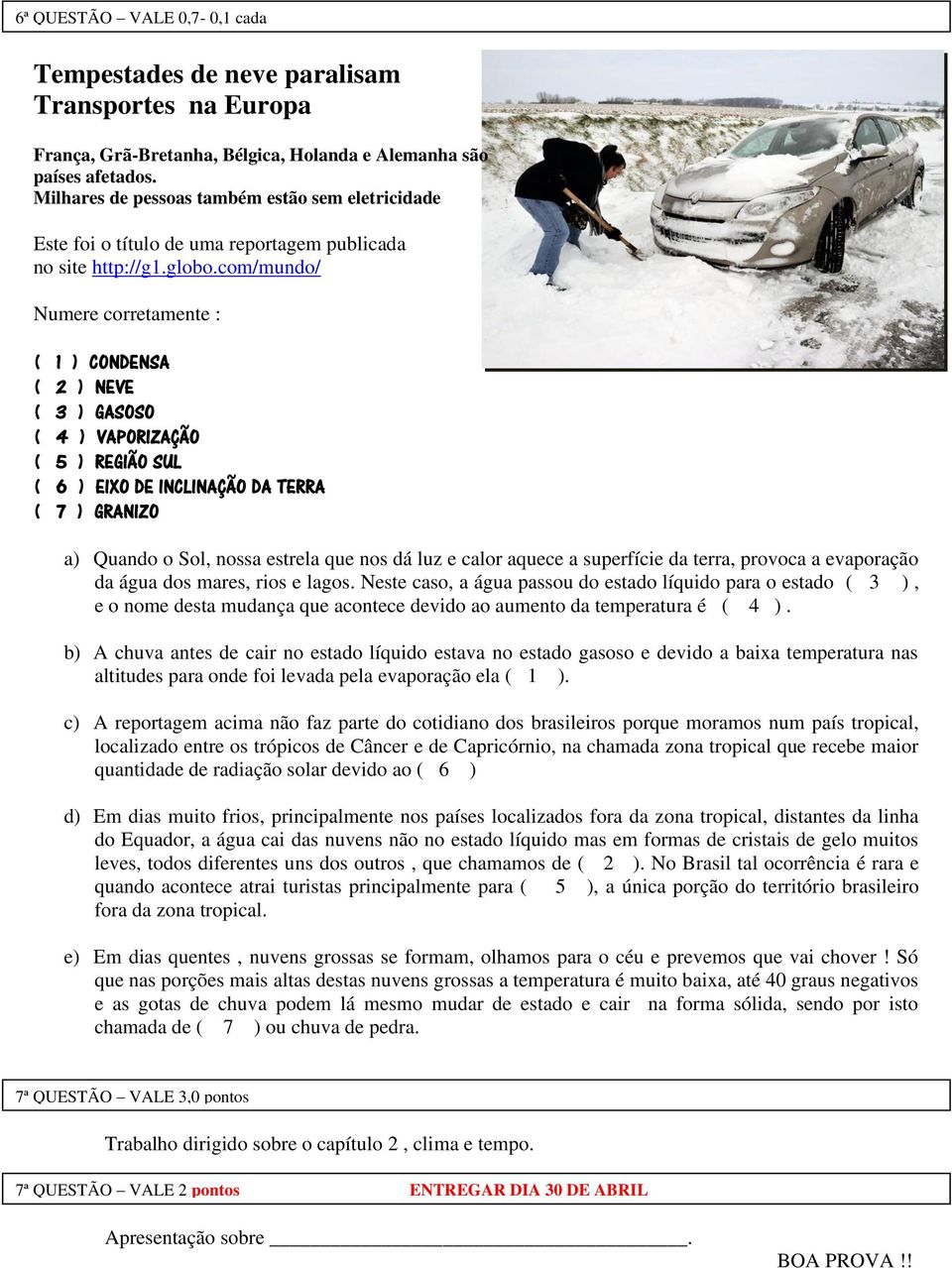 com/mundo/ Numere corretamente : ( 1 ) CONDENSA ( 2 ) NEVE ( 3 ) GASOSO ( 4 ) VAPORIZAÇÃO ( 5 ) REGIÃO SUL ( 6 ) EIXO DE INCLINAÇÃO DA TERRA ( 7 ) GRANIZO a) Quando o Sol, nossa estrela que nos dá