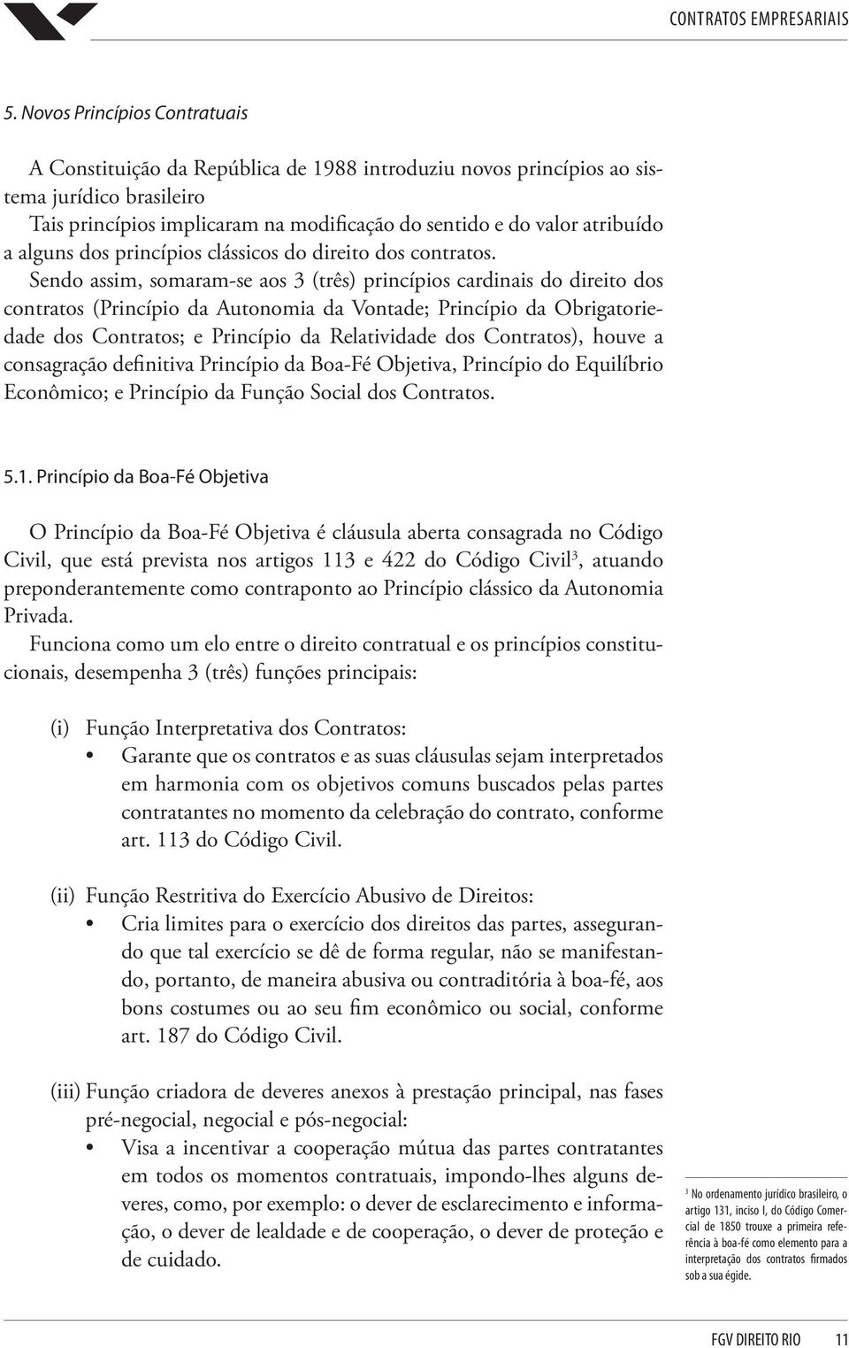 Sendo assim, somaram-se aos 3 (três) princípios cardinais do direito dos contratos (Princípio da Autonomia da Vontade; Princípio da Obrigatoriedade dos Contratos; e Princípio da Relatividade dos