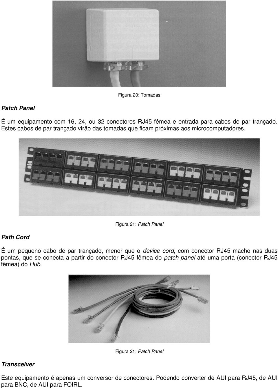 Path Cord Figura 21: Patch Panel É um pequeno cabo de par trançado, menor que o device cord, com conector RJ45 macho nas duas pontas, que se conecta a