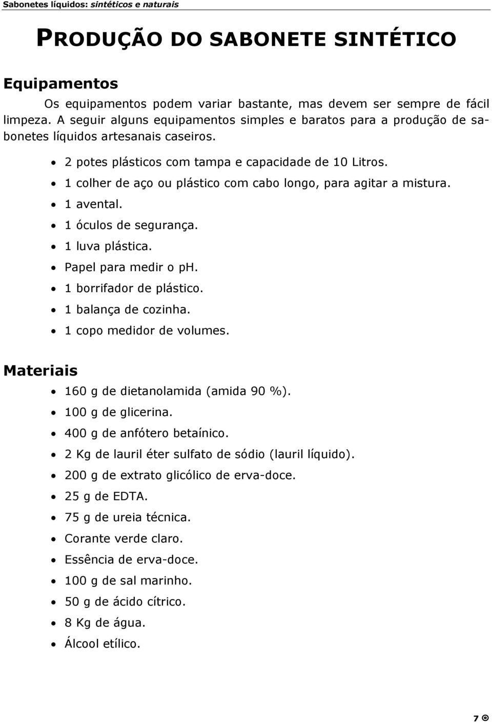 1 colher de aço ou plástico com cabo longo, para agitar a mistura. 1 avental. 1 óculos de segurança. 1 luva plástica. Papel para medir o ph. 1 borrifador de plástico. 1 balança de cozinha.