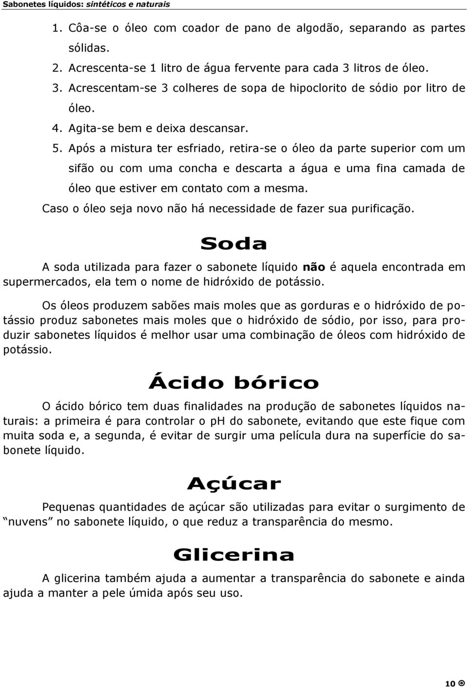 Após a mistura ter esfriado, retira-se o óleo da parte superior com um sifã o ou com uma concha e descarta a água e uma fina camada de óleo que estiver em contato com a mesma.