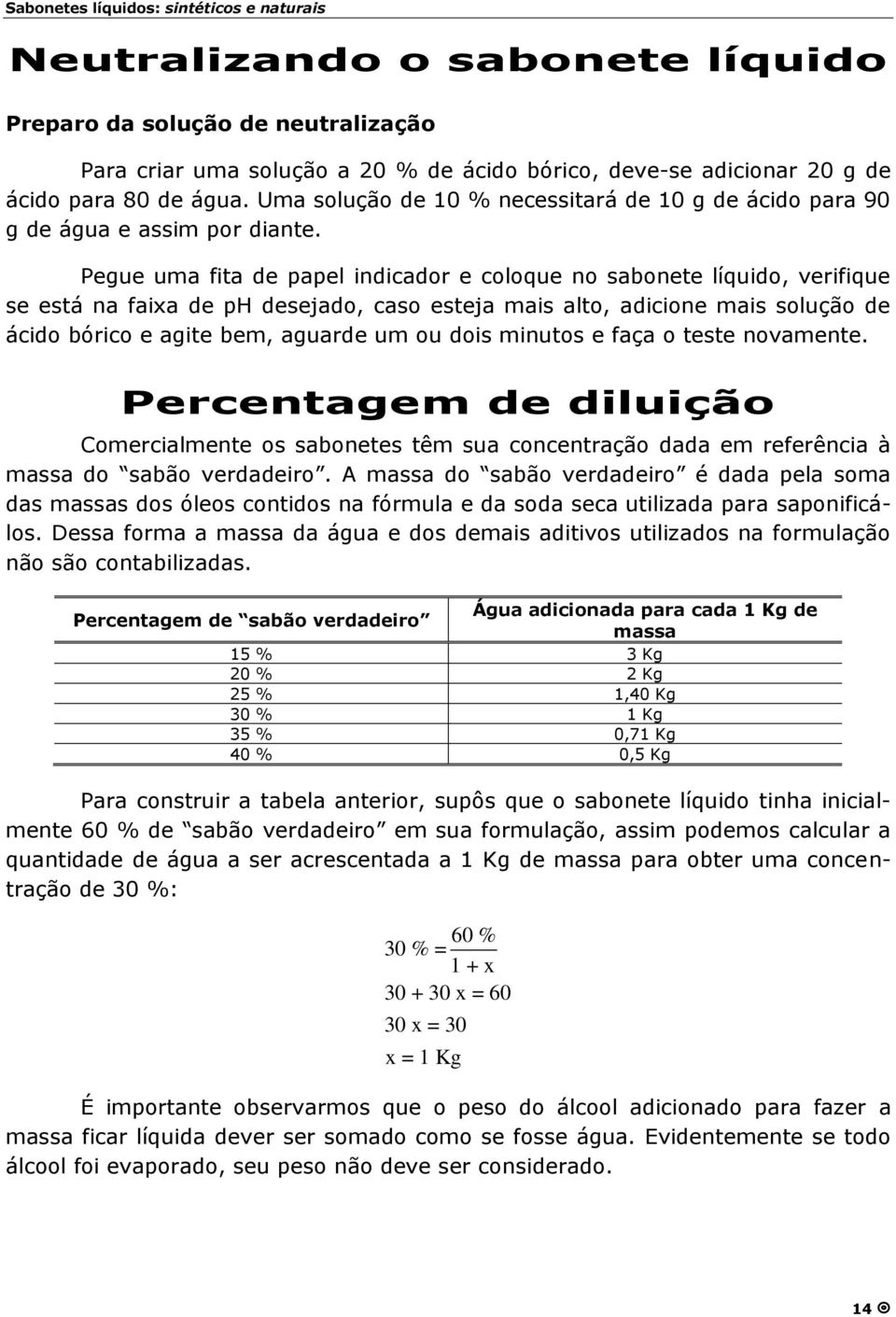 Pegue uma fita de papel indicador e coloque no sabonete líquido, verifique se está na faixa de ph desejado, caso esteja mais alto, adicione mais soluçã o de ácido bórico e agite bem, aguarde um ou