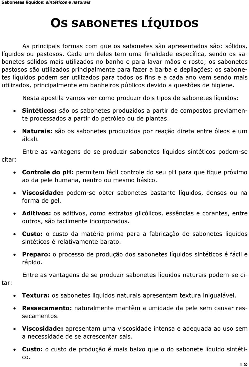 depilações; os sabonetes líquidos podem ser utilizados para todos os fins e a cada ano vem sendo mais utilizados, principalmente em banheiros públicos devido a questões de higiene.