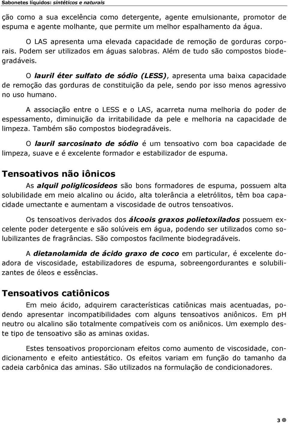 O lauril éter sulfato de sódio (LESS), apresenta uma baixa capacidade de remoçã o das gorduras de constituiçã o da pele, sendo por isso menos agressivo no uso humano.