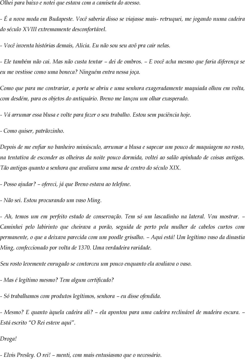 - Ele também não cai. Mas não custa tentar dei de ombros. E você acha mesmo que faria diferença se eu me vestisse como uma boneca? Ninguém entra nessa joça.