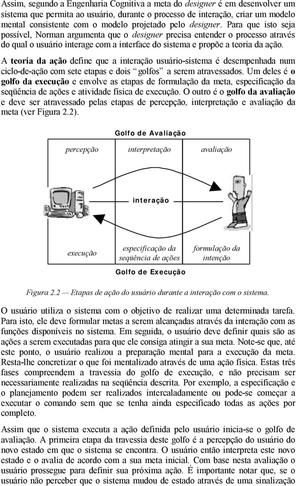 A teoria da ação define que a interação usuário-sistema é desempenhada num ciclo-de-ação com sete etapas e dois golfos a serem atravessados.