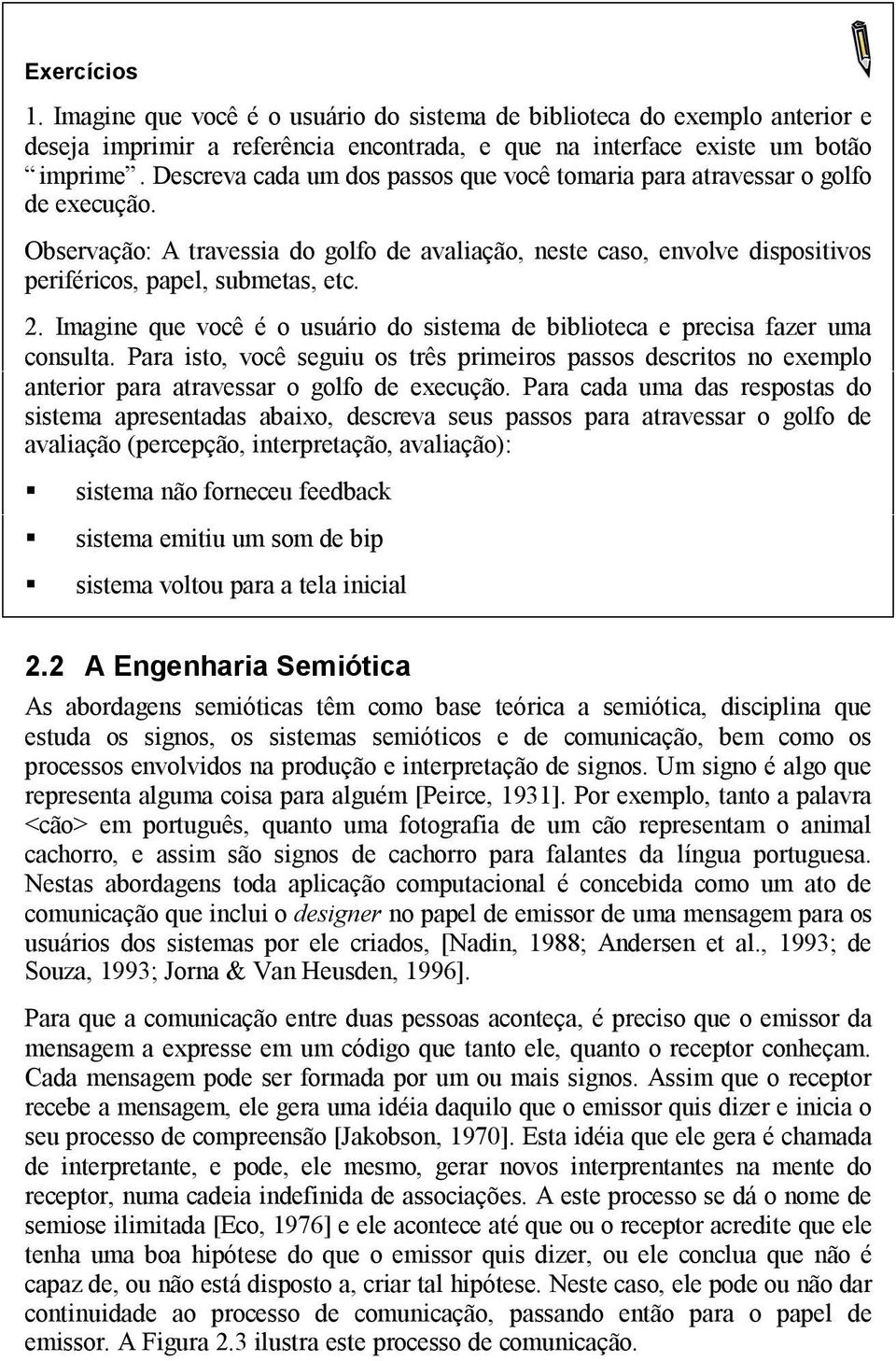 Imagine que você é o usuário do sistema de biblioteca e precisa fazer uma consulta. Para isto, você seguiu os três primeiros passos descritos no exemplo anterior para atravessar o golfo de execução.