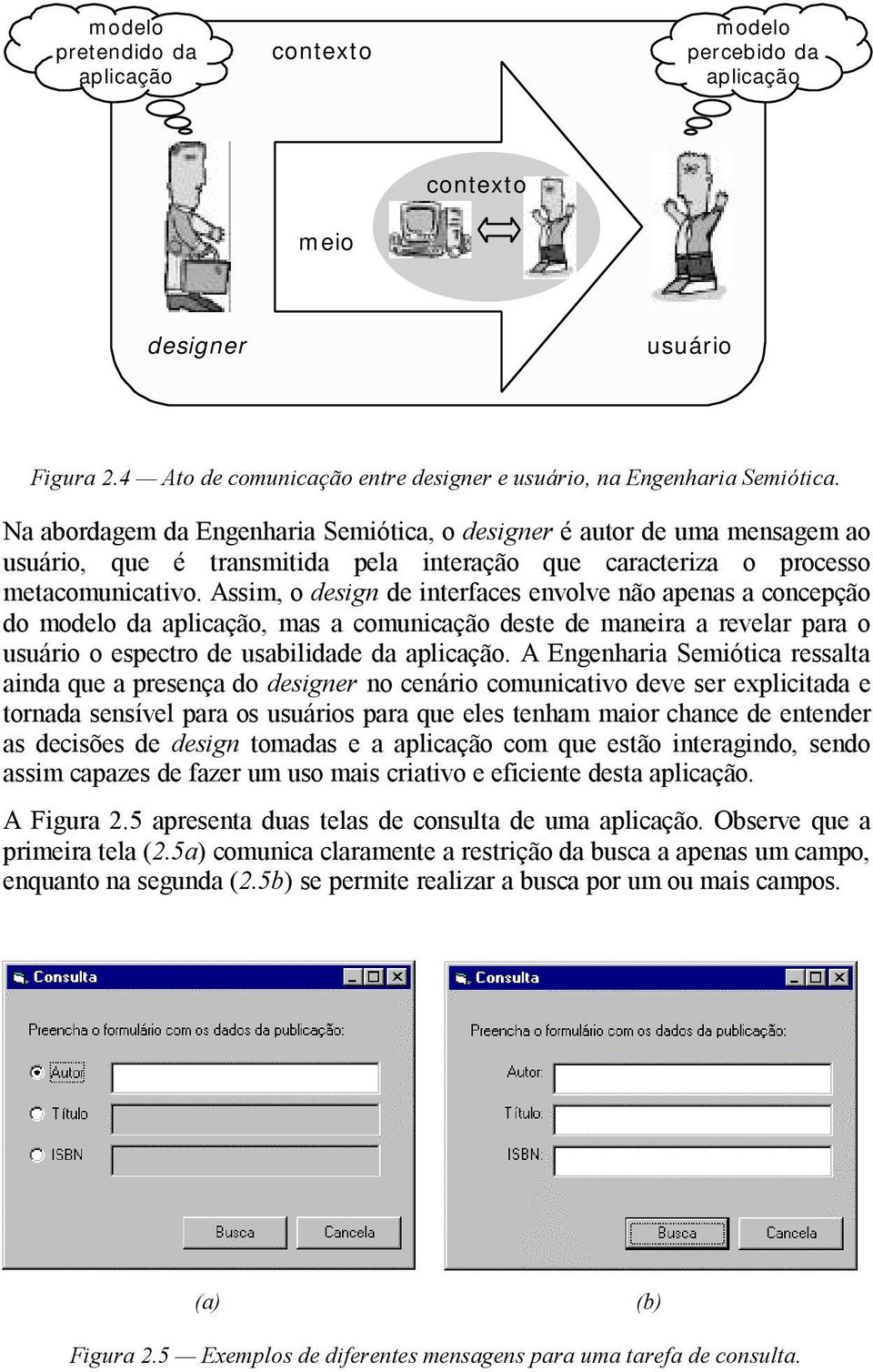 Assim, o design de interfaces envolve não apenas a concepção do modelo da aplicação, mas a comunicação deste de maneira a revelar para o usuário o espectro de usabilidade da aplicação.