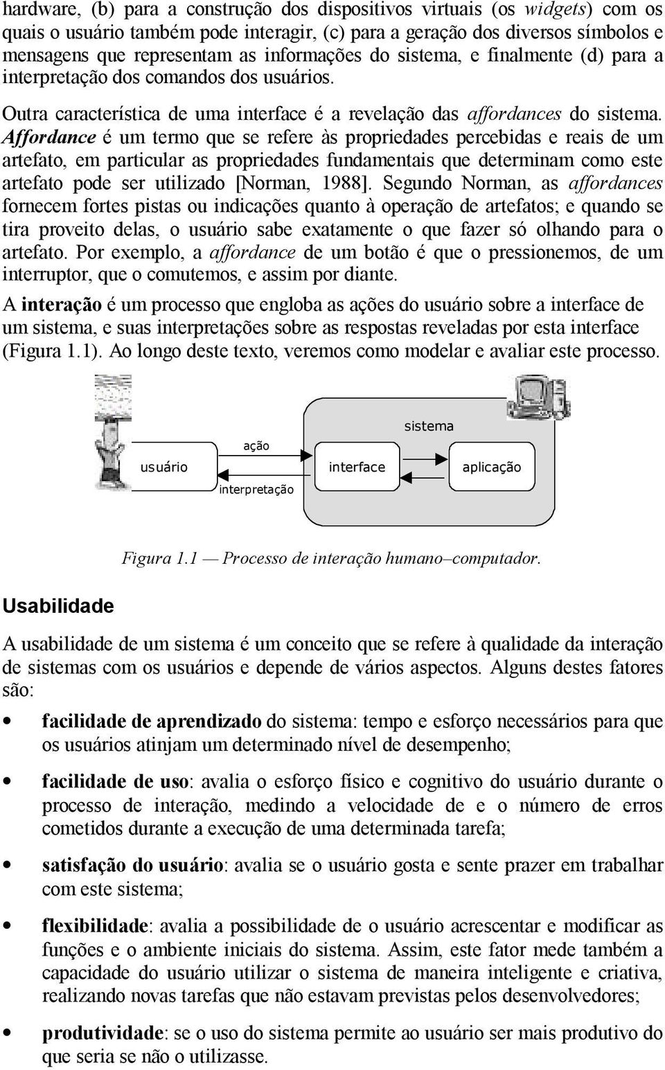 Affordance é um termo que se refere às propriedades percebidas e reais de um artefato, em particular as propriedades fundamentais que determinam como este artefato pode ser utilizado [Norman, 1988].