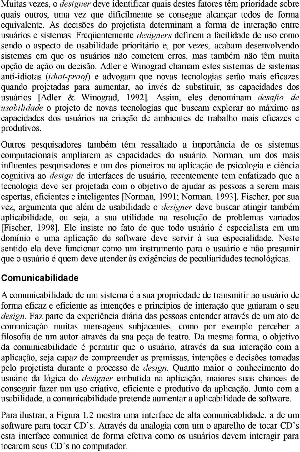 Freqüentemente designers definem a facilidade de uso como sendo o aspecto de usabilidade prioritário e, por vezes, acabam desenvolvendo sistemas em que os usuários não cometem erros, mas também não