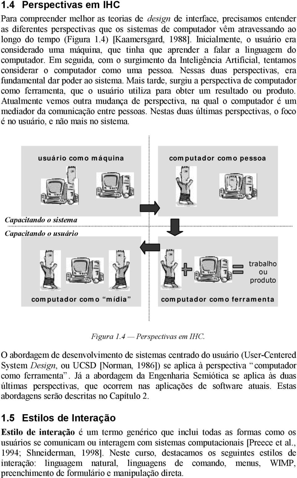 Em seguida, com o surgimento da Inteligência Artificial, tentamos considerar o computador como uma pessoa. Nessas duas perspectivas, era fundamental dar poder ao sistema.