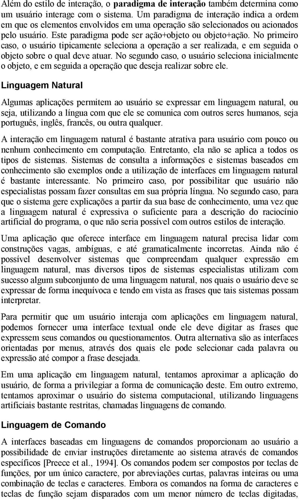 No primeiro caso, o usuário tipicamente seleciona a operação a ser realizada, e em seguida o objeto sobre o qual deve atuar.