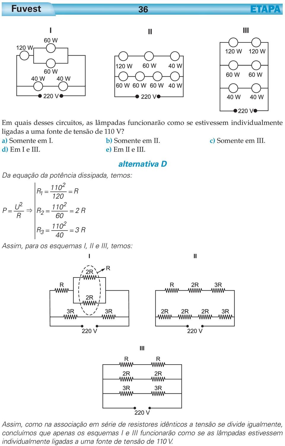 alternativa D Da equação da potência dissipada, temos: 110 R1 = = R 10 U 110 P = & R = = R R 60 110 R3 = = 3 R 40 Assim, para os esquemas I, II e III,