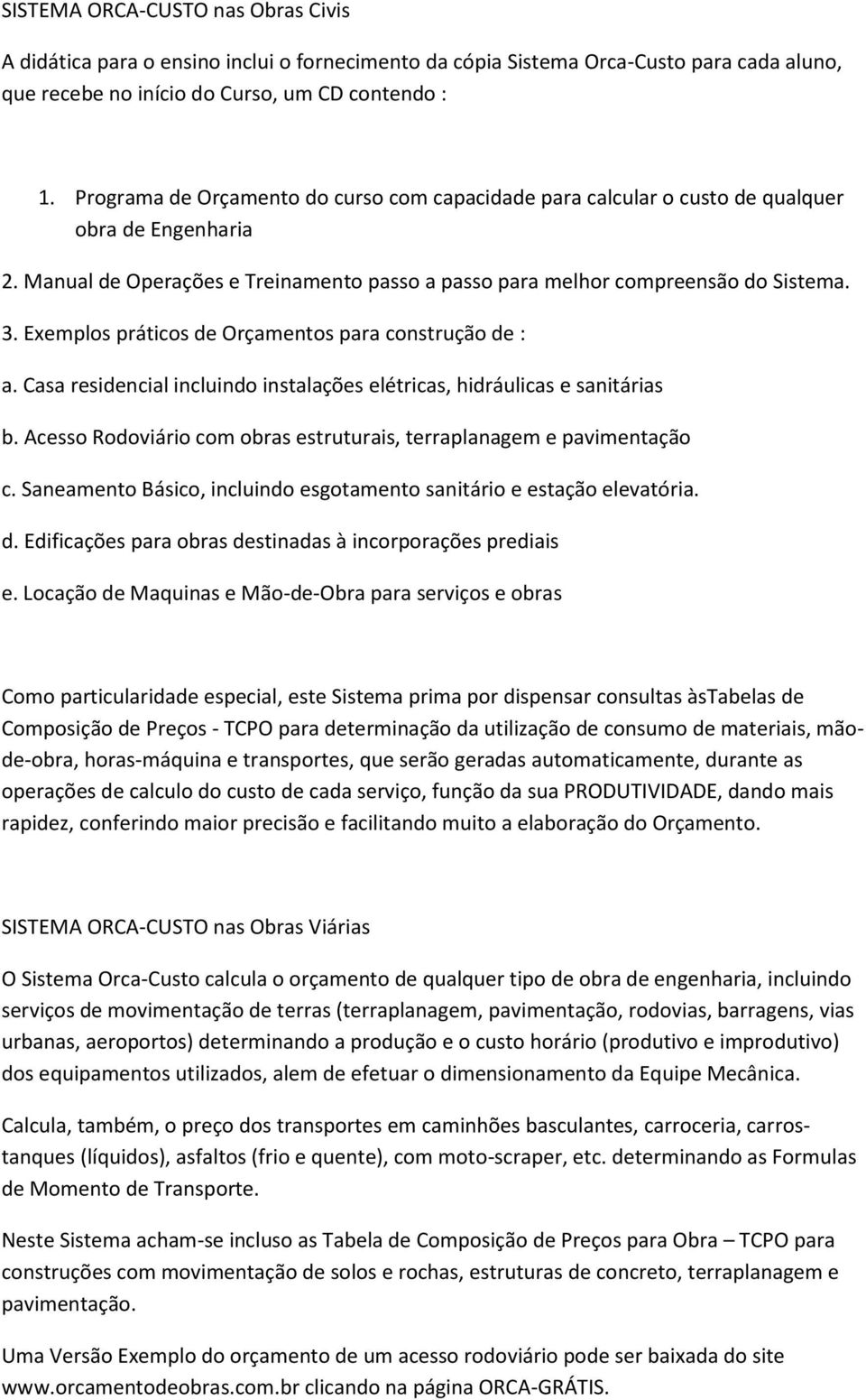 Exemplos práticos de Orçamentos para construção de : a. Casa residencial incluindo instalações elétricas, hidráulicas e sanitárias b.