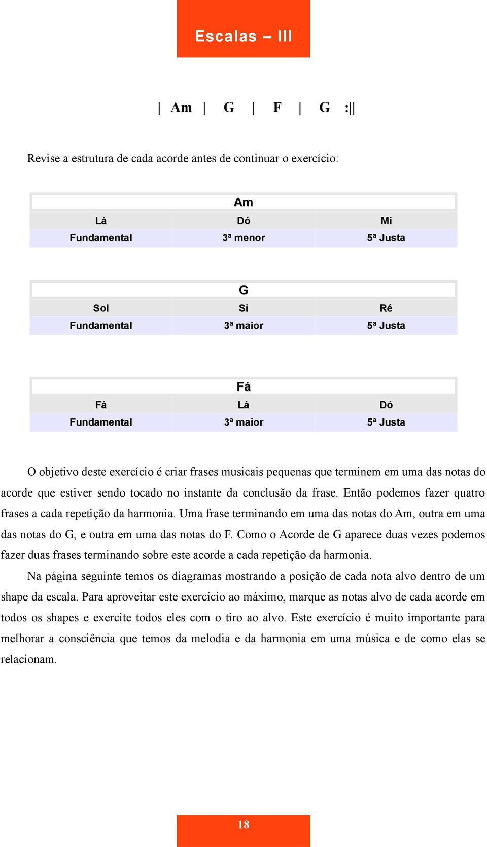 Então podemos fazer quatro frases a cada repetição da harmonia. Uma frase terminando em uma das notas do Am, outra em uma das notas do G, e outra em uma das notas do F.