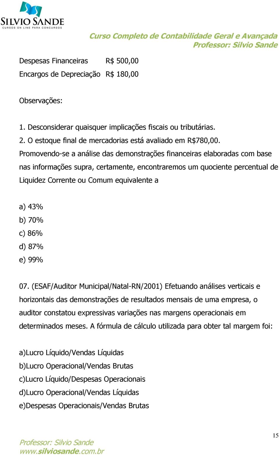 Promovendo-se a análise das demonstrações financeiras elaboradas com base nas informações supra, certamente, encontraremos um quociente percentual de Liquidez Corrente ou Comum equivalente a a) 43%