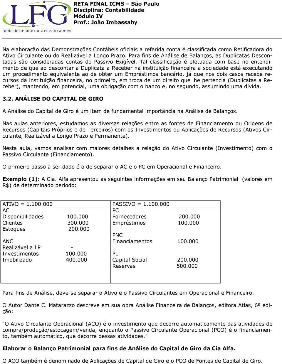 Tal classificação é efetuada com base no entendimento de que ao descontar a Duplicata a Receber na instituição financeira a sociedade está executando um procedimento equivalente ao de obter um