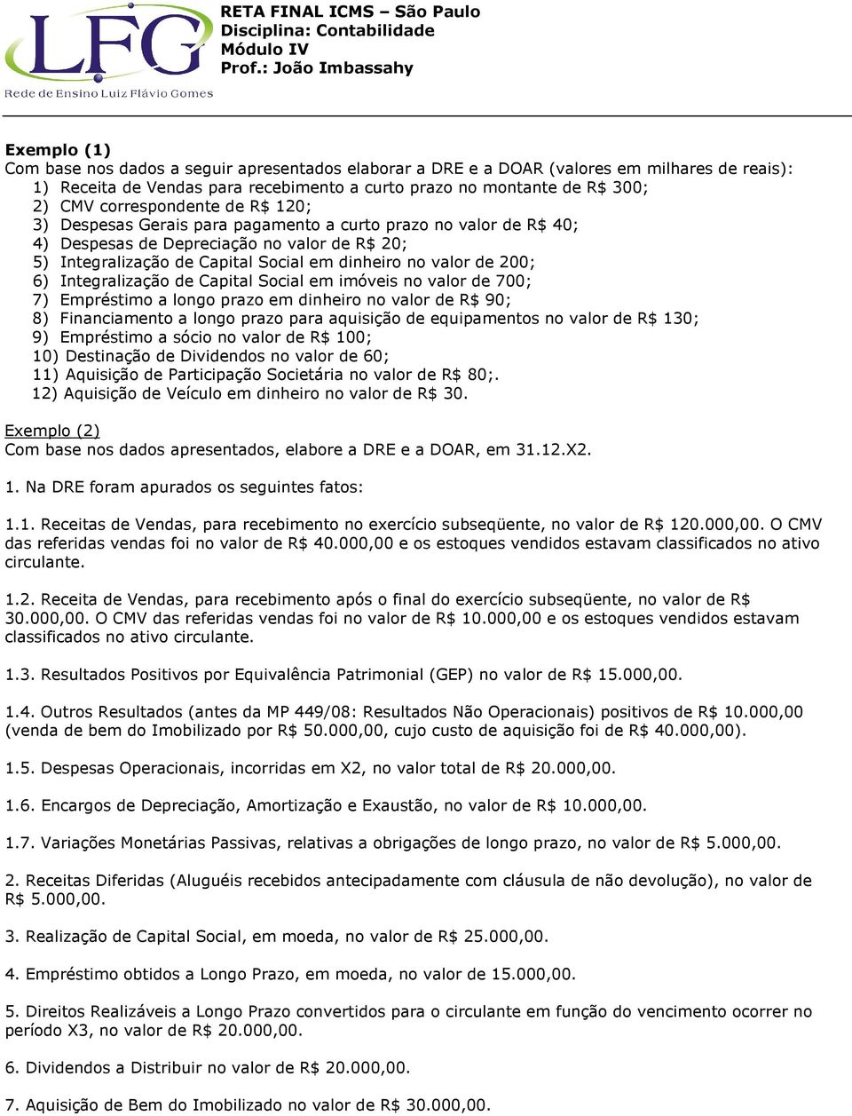 200; 6) Integralização de Capital Social em imóveis no valor de 700; 7) Empréstimo a longo prazo em dinheiro no valor de R$ 90; 8) Financiamento a longo prazo para aquisição de equipamentos no valor