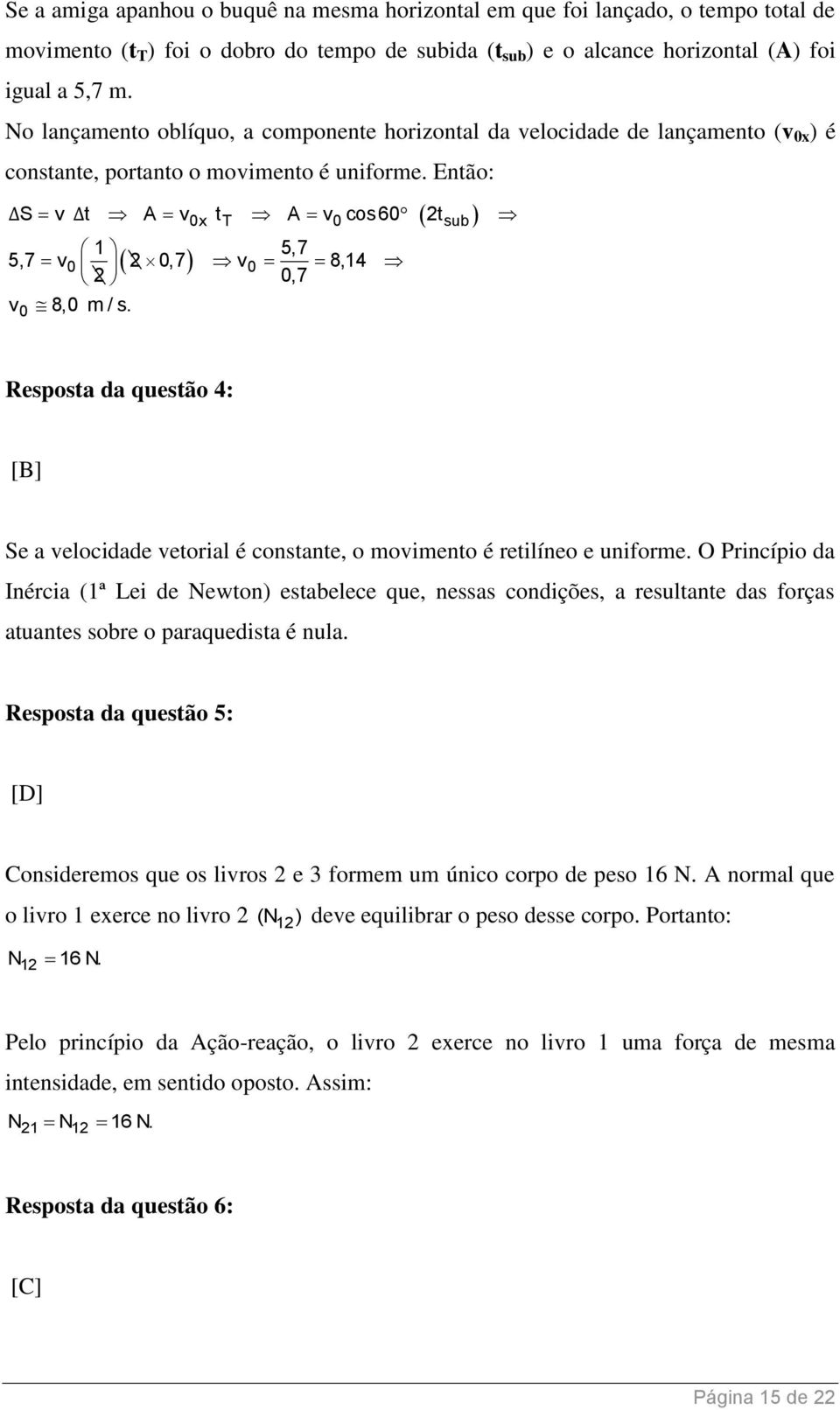 Então: ΔS v Δt A v t A v cos60 2t 0x T 0 sub 1 5,7 5,7 v0 2 0,7 v0 8,14 2 0,7 v 8,0 m / s. 0 Resposta da questão 4: [B] Se a velocidade vetorial é constante, o movimento é retilíneo e uniforme.