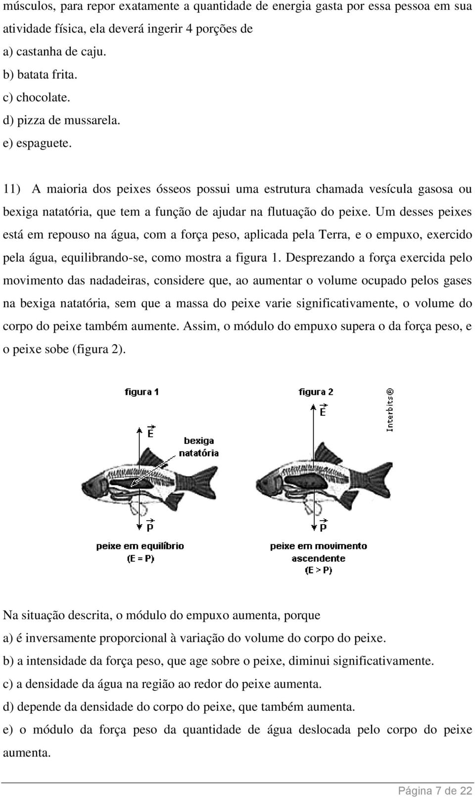 Um desses peixes está em repouso na água, com a força peso, aplicada pela Terra, e o empuxo, exercido pela água, equilibrando-se, como mostra a figura 1.