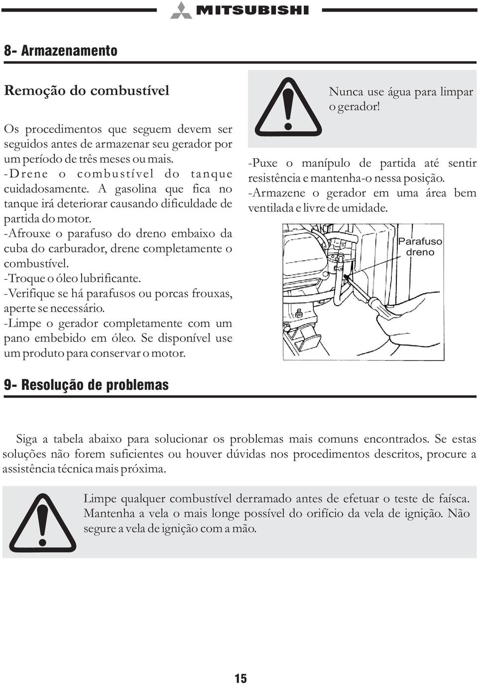 -Afrouxe o parafuso do dreno embaixo da cuba do carburador, drene completamente o combustível. -Troque o óleo lubrificante. -Verifique se há parafusos ou porcas frouxas, aperte se necessário.