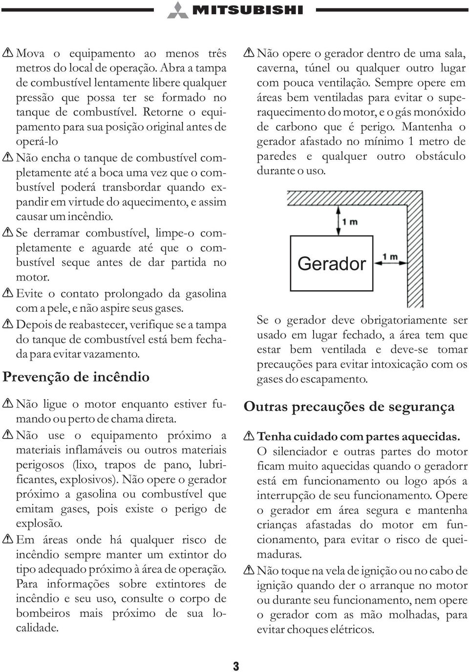 aquecimento, e assim causar um incêndio. Se derramar combustível, limpe-o completamente e aguarde até que o combustível seque antes de dar partida no motor.