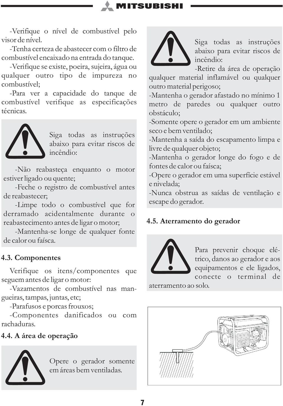 Siga todas as instruções abaixo para evitar riscos de incêndio: -Não reabasteça enquanto o motor estiver ligado ou quente; -Feche o registro de combustível antes de reabastecer; -Limpe todo o